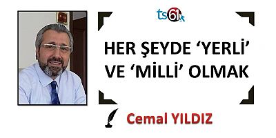 HER ŞEYDE ‘YERLİ’ VE ‘MİLLİ’ OLMAK