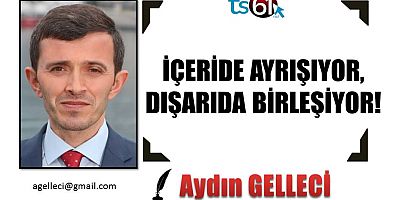 İÇERİDE AYRIŞIYOR, DIŞARIDA BİRLEŞİYOR!