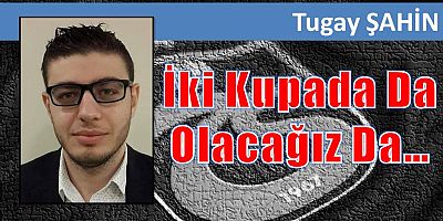 İki Kupada Da Olacağız Da…
