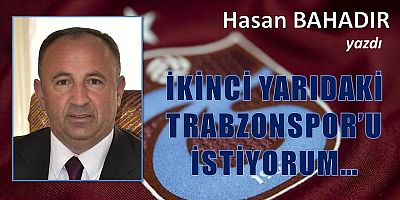 İKİNCİ YARIDAKİ  TRABZONSPOR’U İSTİYORUM…