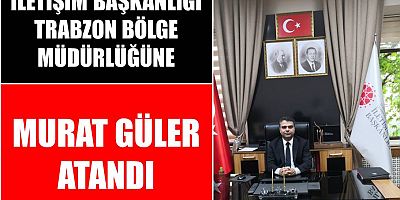 İletişim Başkanlığı Trabzon Bölge Müdürlüğüne Güler Atandı