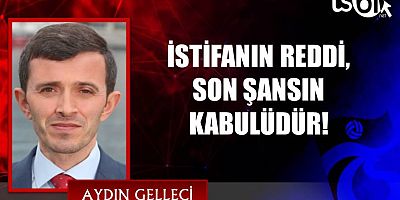 İSTİFANIN REDDİ, SON ŞANSIN KABULÜDÜR!