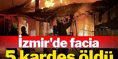 İzmir'de facia: 5 kardeş öldü