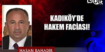 KADIKÖY’DE HAKEM FACİASI!