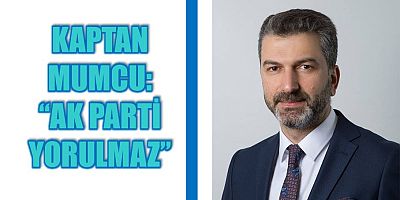 Kaptan Mumcu, “ak parti yorulmaz”