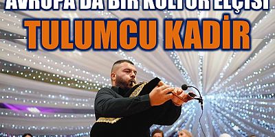 KARADENİZ’İN AVRUPA’DAKİ SESİ: TULUMCU KADİR