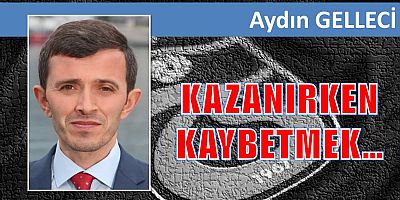 KAZANIRKEN KAYBETMEK…