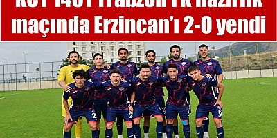 KCT 1461 Trabzon FK hazırlık maçında Erzincan’ı 2-0 yendi