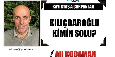 KILIÇDAROĞLU KİMİN SOLU?