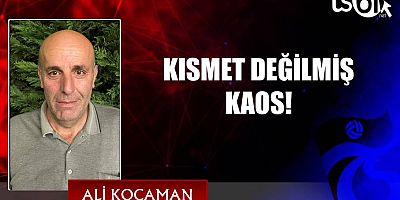 KISMET DEĞİLMİŞ KAOS !