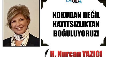 KOKUDAN DEĞİL, KAYITSIZLIKTAN BOĞULUYORUZ!