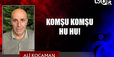 KOMŞU KOMŞU HU HU!