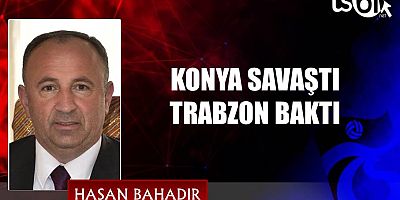 KONYA SAVAŞTI TRABZON BAKTI