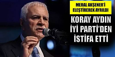Koray Aydın İyi Parti'den istifa etti