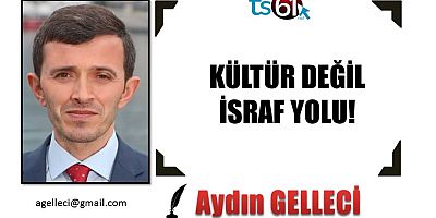 KÜLTÜR DEĞİL İSRAF YOLU!