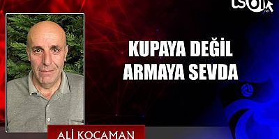 KUPAYA DEĞİL ARMAYA SEVDA.