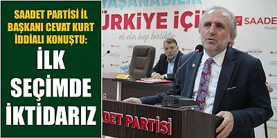 Kurt: “Saadet Partisi İlk Seçimde İktidarda Olacak”