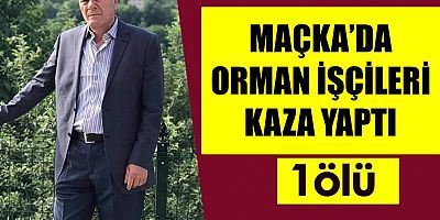 Maçka’da Orman İşçileri Kaza Yaptı: 1 Ölü, 4 Yaralı