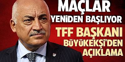 Maçlar Yeniden Başlıyor: TFF Başkanı Büyükekşi'den Açıklama