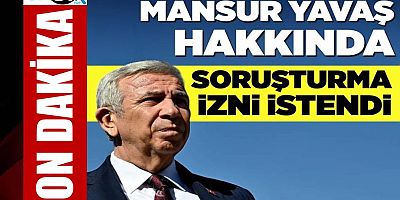 Mansur Yavaş için soruşturma izni istendi