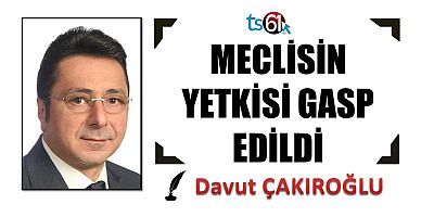 MECLİSİN YETKİSİ GASP EDİLDİ
