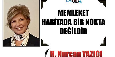 MEMLEKET HARİTADA BİR NOKTA DEĞİLDİR