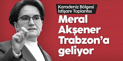 Meral Akşener Trabzon'a geliyor