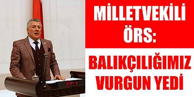 Milletvekili Örs: Balıkçılığımız Vurgun Yedi