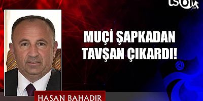 MUÇİ ŞAPKADAN TAVŞAN ÇIKARDI