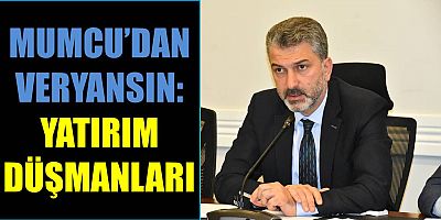 Mumcu’dan Veryansın: Yatırım Düşmanları