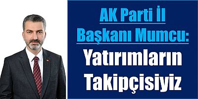 Mumcu: Yatırımların Takipçisiyiz