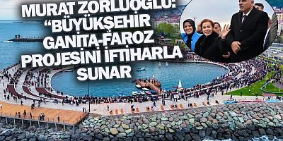 Murat Zorluoğlu: Büyükşehir Ganita-Faroz projesini iftiharla sunar