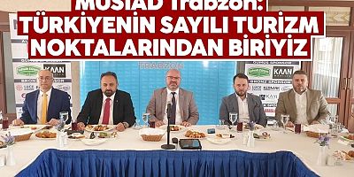 MÜSİAD Trabzon: Türkiye'nin sayılı turizm noktalarından biriyiz