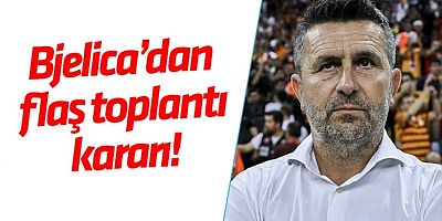 Nenad Bjelica'dan Toplantı Kararı!
