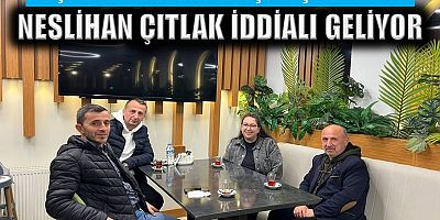 Neslihan Çıtlak iddialı geliyor