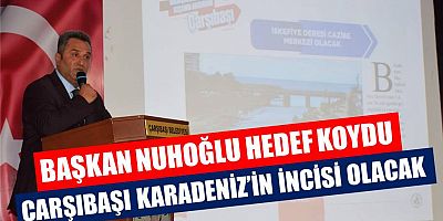 Nuhoğlu: Çarşıbaşı’nı Cazibe Merkezi Yapıyoruz