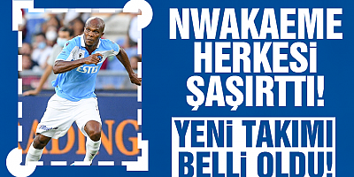 Nwakaeme Herkesi Şaşkına Çevirdi! Yeni Takımı Belli Oldu