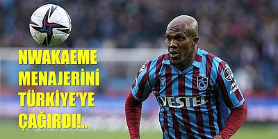 Nwakaeme Menajerini Türkiye'ye Çağırdı
