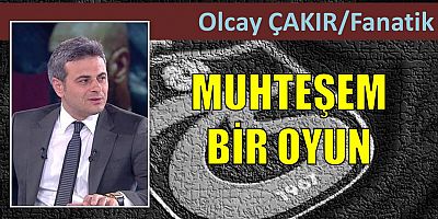 Olcay Çakır'ın maç yazısı...