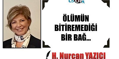 ÖLÜMÜN BİTİREMEDİĞİ BİR BAĞ…