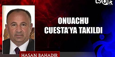 ONUACHU CUESTA’YA TAKILDI