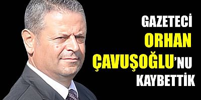 Orhan Çavuşoğlu’nu kaybettik!