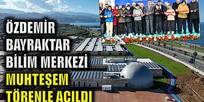 Özdemir Bayraktar Bilim Merkezi muhteşem törenle açıldı