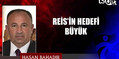 REİS’İN HEDEFİ BÜYÜK