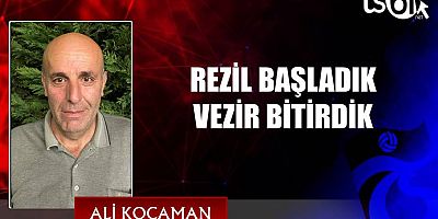 REZİL BAŞLADIK VEZİR BİTİRDİK