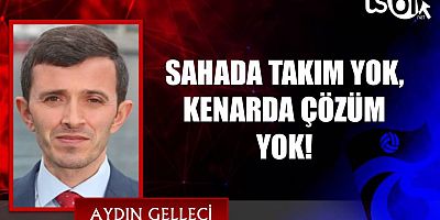 SAHADA TAKIM YOK, KENARDA ÇÖZÜM YOK!