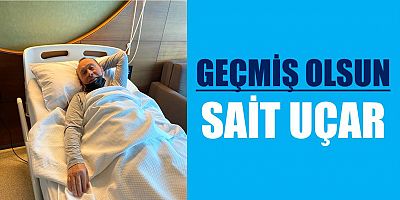 Sait Uçar İkinci Kez Ameliyat Olacak