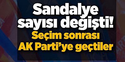 Sandalye sayısı değişti! İşte seçim sonrası AK Parti'ye geçen vekiller