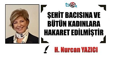 ŞEHİT BACISINA VE BÜTÜN KADINLARA HAKARET EDİLMİŞTİR
