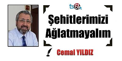 Şehitlerimizi Ağlatmayalım